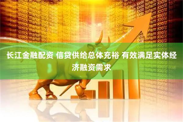 长江金融配资 信贷供给总体充裕 有效满足实体经济融资需求