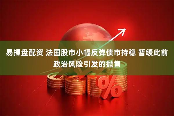 易操盘配资 法国股市小幅反弹债市持稳 暂缓此前政治风险引发的抛售