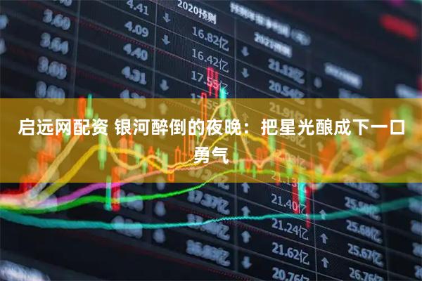 启远网配资 银河醉倒的夜晚：把星光酿成下一口勇气