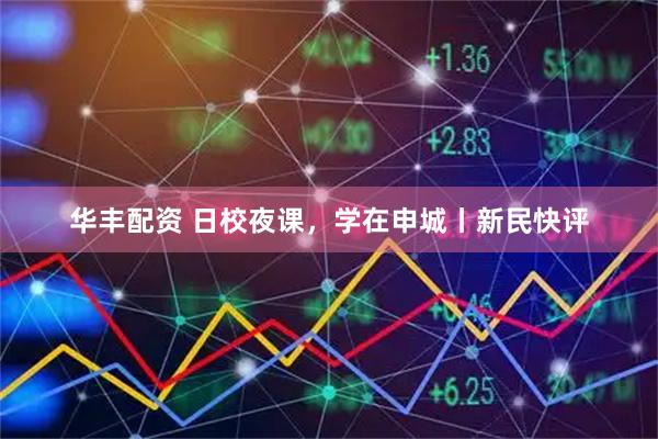 华丰配资 日校夜课，学在申城丨新民快评
