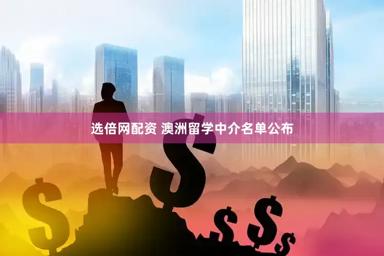 选倍网配资 澳洲留学中介名单公布